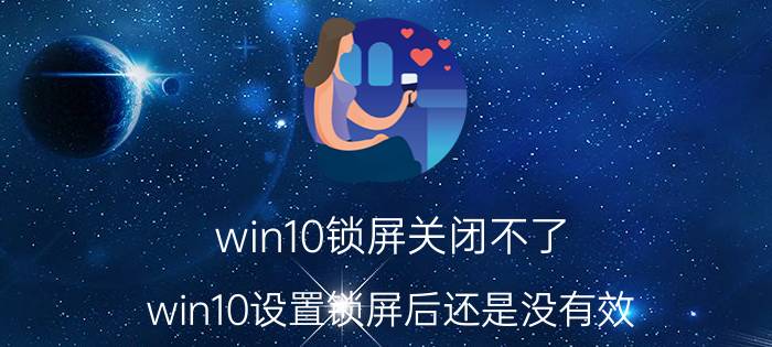 win10锁屏关闭不了 win10设置锁屏后还是没有效？